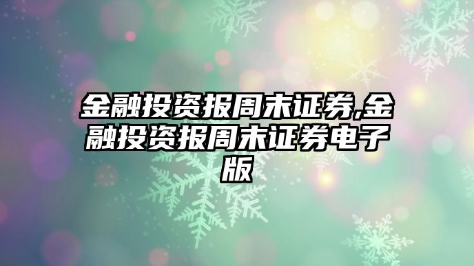 金融投資報(bào)周末證券,金融投資報(bào)周末證券電子版