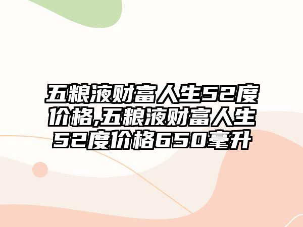 五糧液財(cái)富人生52度價(jià)格,五糧液財(cái)富人生52度價(jià)格650毫升