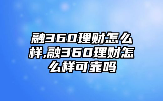 融360理財怎么樣,融360理財怎么樣可靠嗎