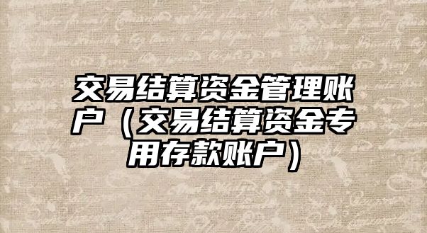 交易結(jié)算資金管理賬戶（交易結(jié)算資金專用存款賬戶）