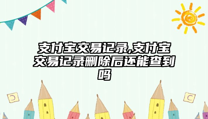 支付寶交易記錄,支付寶交易記錄刪除后還能查到嗎