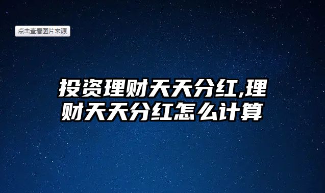 投資理財(cái)天天分紅,理財(cái)天天分紅怎么計(jì)算