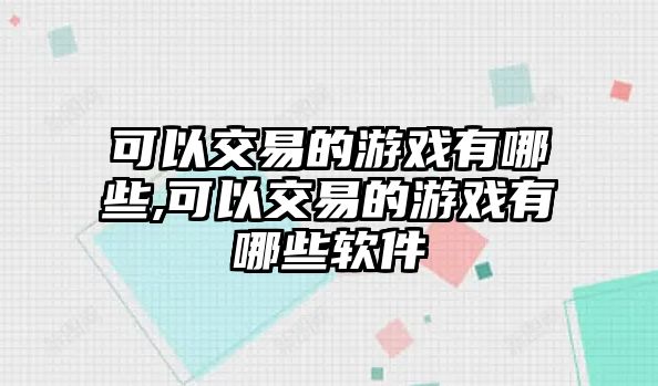 可以交易的游戲有哪些,可以交易的游戲有哪些軟件