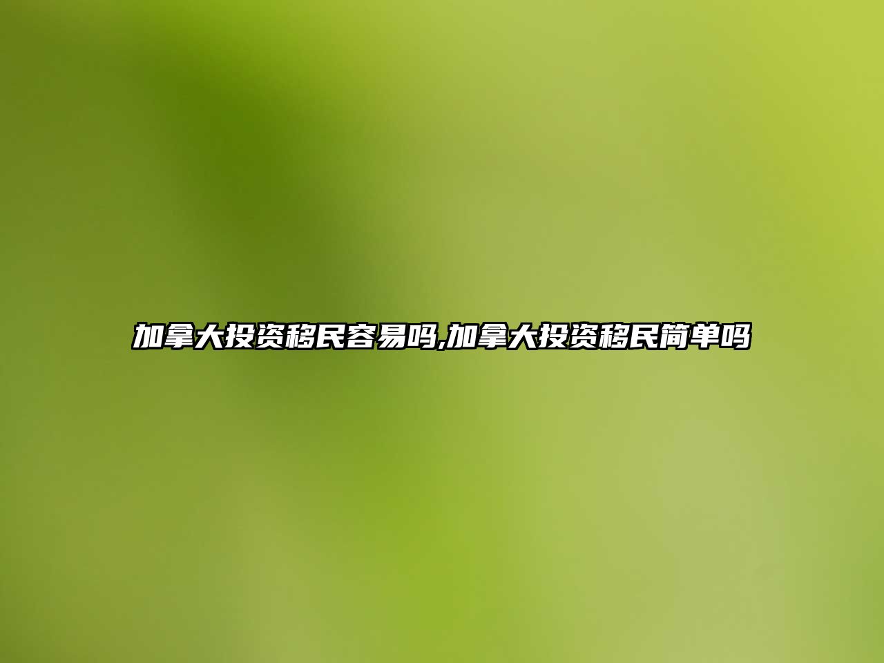 加拿大投資移民容易嗎,加拿大投資移民簡(jiǎn)單嗎