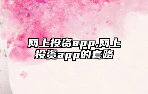 網(wǎng)上投資app,網(wǎng)上投資app的套路