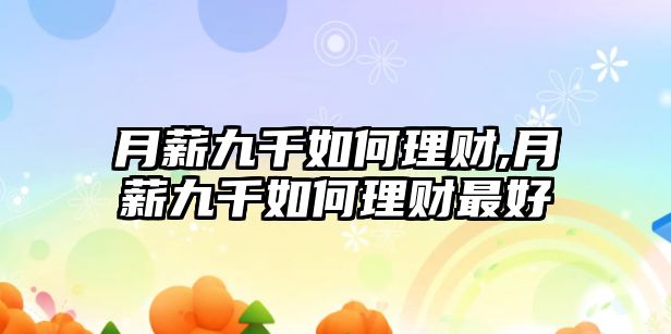 月薪九千如何理財,月薪九千如何理財最好