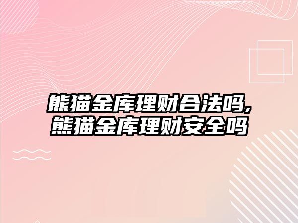 熊貓金庫理財合法嗎,熊貓金庫理財安全嗎