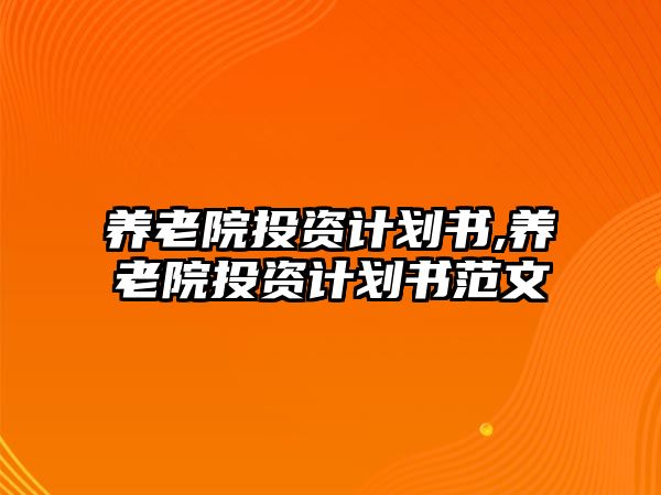 養(yǎng)老院投資計劃書,養(yǎng)老院投資計劃書范文