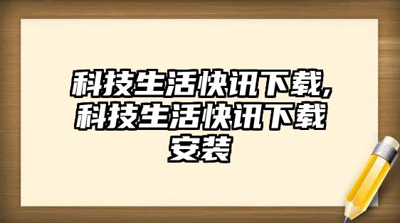 科技生活快訊下載,科技生活快訊下載安裝