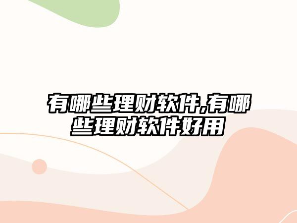 有哪些理財(cái)軟件,有哪些理財(cái)軟件好用