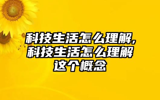 科技生活怎么理解,科技生活怎么理解這個(gè)概念