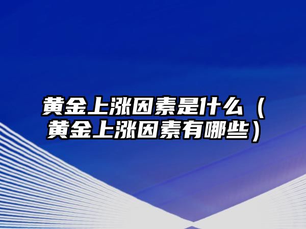 黃金上漲因素是什么（黃金上漲因素有哪些）