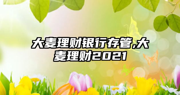 大麥理財(cái)銀行存管,大麥理財(cái)2021