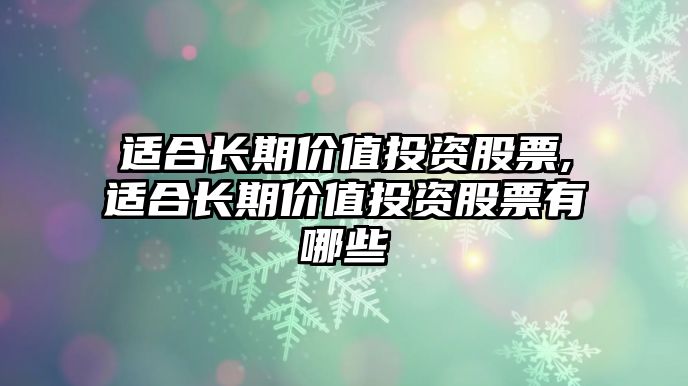 適合長期價值投資股票,適合長期價值投資股票有哪些