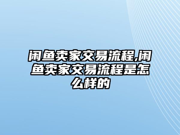 閑魚賣家交易流程,閑魚賣家交易流程是怎么樣的