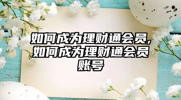 如何成為理財通會員,如何成為理財通會員賬號