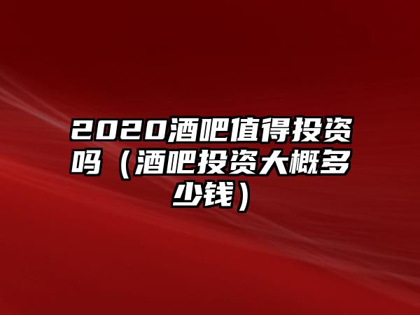 2020酒吧值得投資嗎（酒吧投資大概多少錢(qián)）