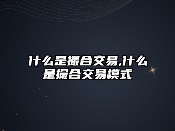 什么是撮合交易,什么是撮合交易模式