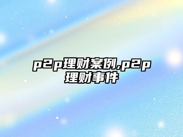 p2p理財(cái)案例,p2p理財(cái)事件