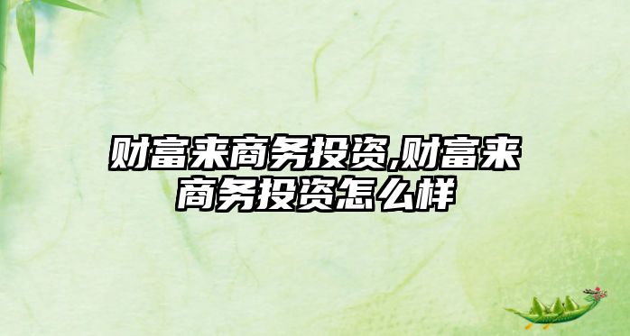 財富來商務(wù)投資,財富來商務(wù)投資怎么樣