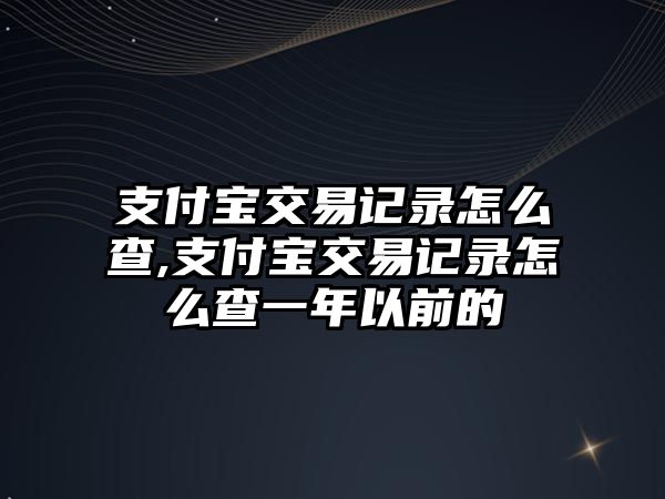 支付寶交易記錄怎么查,支付寶交易記錄怎么查一年以前的