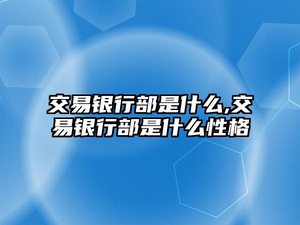 交易銀行部是什么,交易銀行部是什么性格