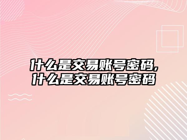 什么是交易賬號密碼,什么是交易賬號密碼