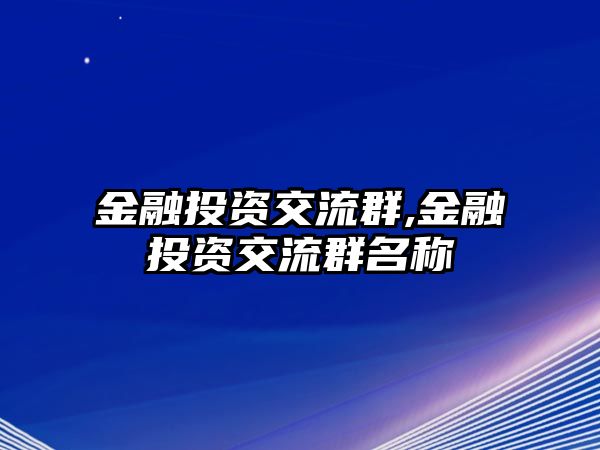 金融投資交流群,金融投資交流群名稱