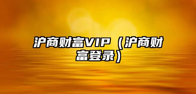 滬商財(cái)富VIP（滬商財(cái)富登錄）