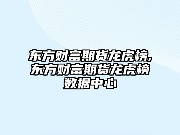 東方財富期貨龍虎榜,東方財富期貨龍虎榜數(shù)據(jù)中心