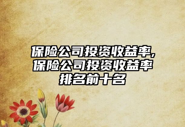 保險(xiǎn)公司投資收益率,保險(xiǎn)公司投資收益率排名前十名