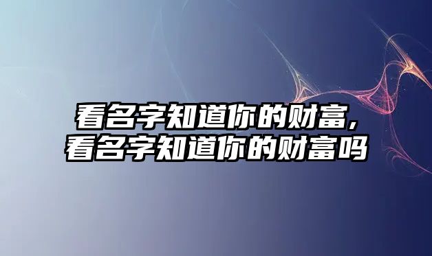 看名字知道你的財(cái)富,看名字知道你的財(cái)富嗎