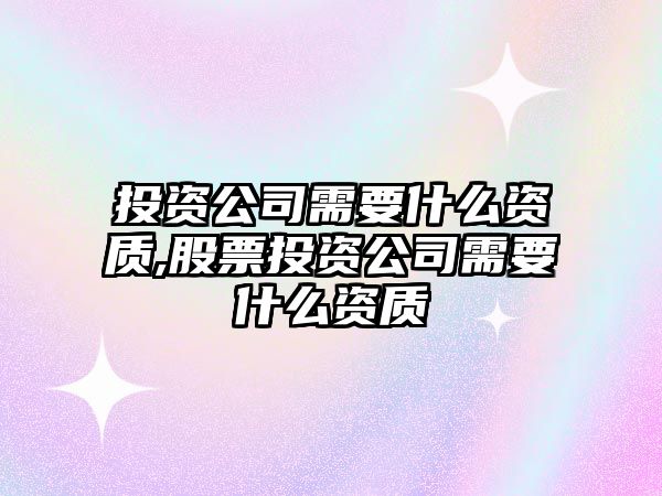 投資公司需要什么資質(zhì),股票投資公司需要什么資質(zhì)