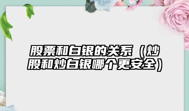 股票和白銀的關(guān)系（炒股和炒白銀哪個更安全）