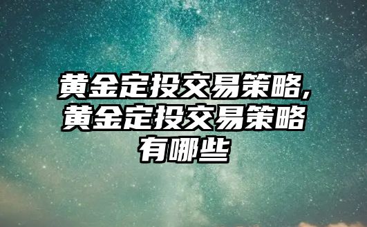 黃金定投交易策略,黃金定投交易策略有哪些