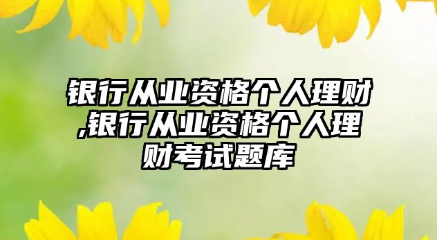 銀行從業(yè)資格個(gè)人理財(cái),銀行從業(yè)資格個(gè)人理財(cái)考試題庫