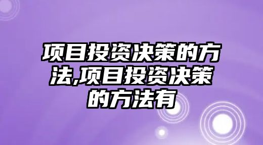 項目投資決策的方法,項目投資決策的方法有