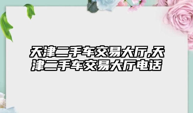 天津二手車交易大廳,天津二手車交易大廳電話