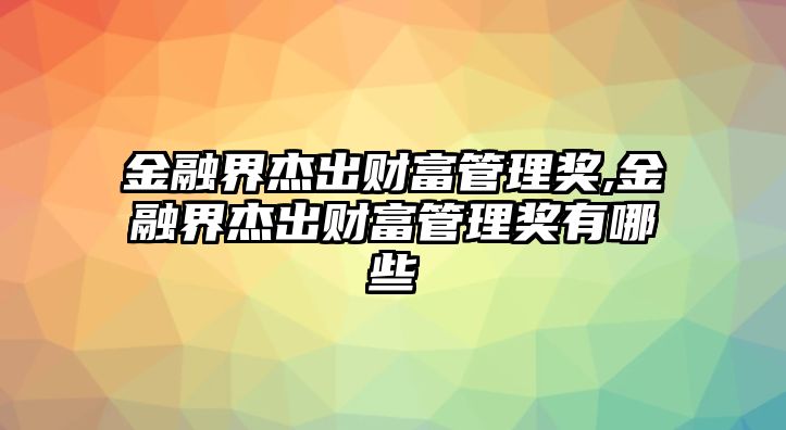 金融界杰出財富管理獎,金融界杰出財富管理獎有哪些