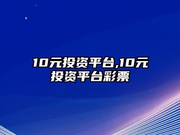 10元投資平臺(tái),10元投資平臺(tái)彩票