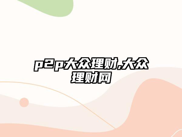 p2p大眾理財(cái),大眾理財(cái)網(wǎng)