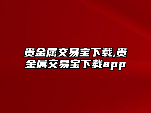 貴金屬交易寶下載,貴金屬交易寶下載app