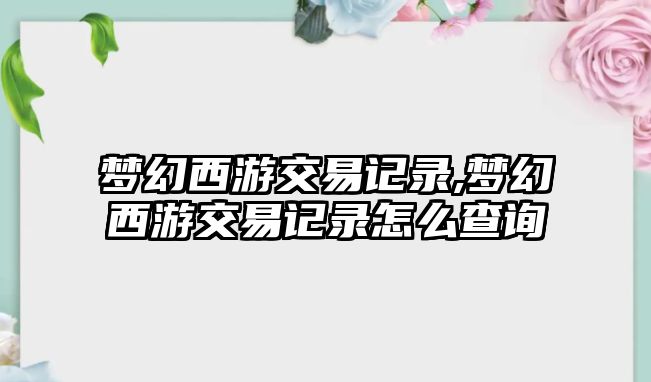 夢幻西游交易記錄,夢幻西游交易記錄怎么查詢