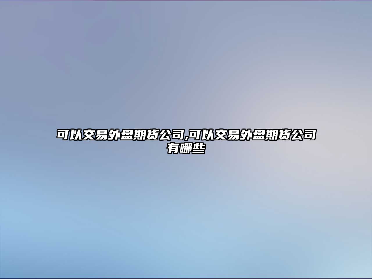 可以交易外盤期貨公司,可以交易外盤期貨公司有哪些