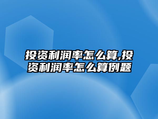 投資利潤率怎么算,投資利潤率怎么算例題