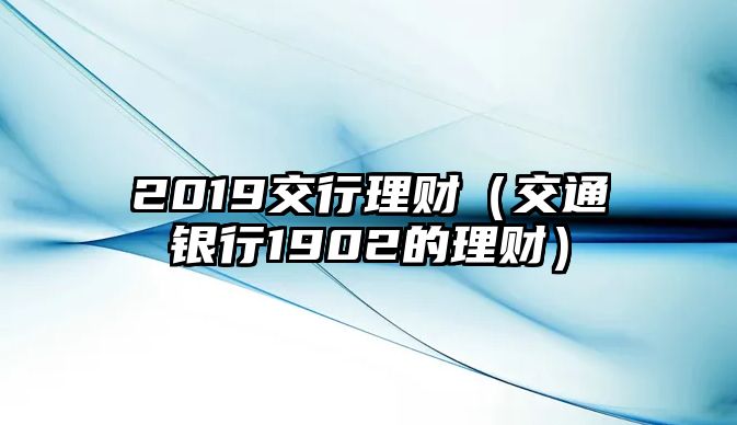 2019交行理財（交通銀行1902的理財）