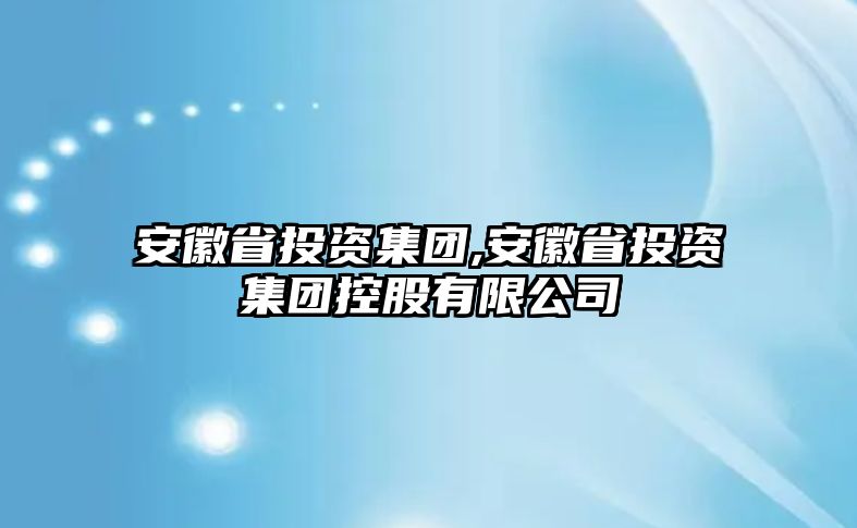 安徽省投資集團(tuán),安徽省投資集團(tuán)控股有限公司