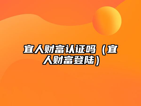 宜人財富認證嗎（宜人財富登陸）