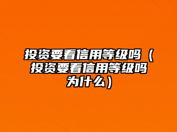 投資要看信用等級(jí)嗎（投資要看信用等級(jí)嗎為什么）