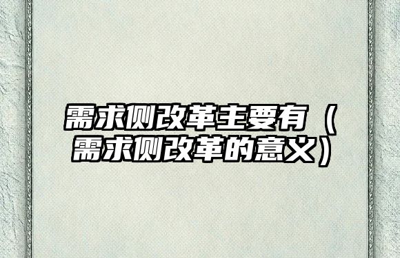 需求側(cè)改革主要有（需求側(cè)改革的意義）